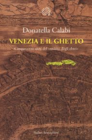 Donatella CALABI, «Venezia e il ghetto. Cinquecento anni dal “recinto degli ebrei”», Bollati Boringhieri, 2016 Donatella CALABI, «Venezia e il ghetto. Cinquecento anni dal “recinto degli ebrei”», Bollati Boringhieri, 2016