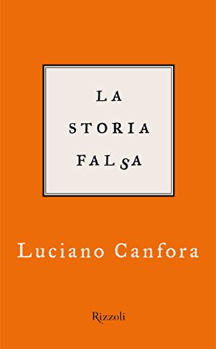Luciano Canfora, La storia falsa, Rizzoli, 2008 Luciano Canfora, La storia falsa, Rizzoli, 2008