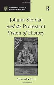 Alexandra Kess, Johann Sleidan and the Protestant Vision of History, Ashgate, 2008 Alexandra Kess, Johann Sleidan and the Protestant Vision of History, Ashgate, 2008