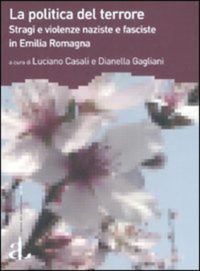 L. Casali-D. Gagliani (a cura di), La politica del terrore. Stragi e violenze naziste e fasciste in Emilia Romagna (L’Ancora del Mediterraneo, 2007)