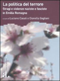 L. Casali-D. Gagliani (a cura di), La politica del terrore. Stragi e violenze naziste e fasciste in Emilia Romagna, L’Ancora del Mediterraneo, 2007 L. Casali-D. Gagliani (a cura di), La politica del terrore. Stragi e violenze naziste e fasciste in Emilia Romagna, L’Ancora del Mediterraneo, 2007