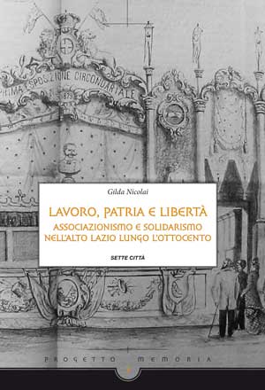 Gilda Nicolai, Lavoro, patria e libertà. Associazionismo e solidarismo nell’ Alto Lazio lungo l’Ottocento, Sette Città, 2008 Gilda Nicolai, Lavoro, patria e libertà. Associazionismo e solidarismo nell’ Alto Lazio lungo l’Ottocento, Sette Città, 2008