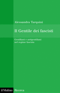 Alessandra Tarquini, Il Gentile dei fascisti. Gentiliani e antigentiliani nel regime fascista, Il Mulino, 2009