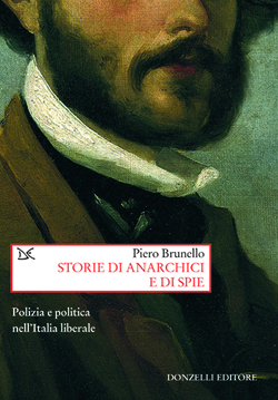 Piero Brunello, Storie di anarchici e di spie. Polizia e politica nell’Italia liberale, Donzelli, 2009