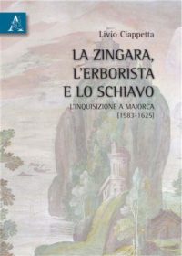 Livio Ciappetta, La zingara, l’erborista e lo schiavo. L’Inquisizione a Maiorca (1583-1625), Aracne, 2010