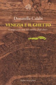 Donatella CALABI, «Venezia e il ghetto. Cinquecento anni dal “recinto degli ebrei”», Bollati Boringhieri, 2016