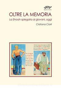 Cristiana Ciarli, Oltre la memoria. La Shoah spiegata ai giovani, oggi (NORIPIOS, 2018) Cristiana Ciarli, Oltre la memoria. La Shoah spiegata ai giovani, oggi (NORIPIOS, 2018)