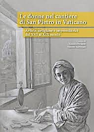 Le donne nel cantiere di San Pietro in Vaticano. Artiste, artigiane e imprenditrici dal XVI al XIX secolo a cura di Assunta Di Sante e Simona Turriziani Il Formichiere, Foligno, 2017 Le donne nel cantiere di San Pietro in Vaticano. Artiste, artigiane e imprenditrici dal XVI al XIX secolo a cura di Assunta Di Sante e Simona Turriziani Il Formichiere, Foligno, 2017