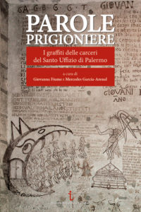 Parole prigioniere. I graffiti delle carceri del Santo Uffizio di Palermo, a cura di Giovanna Fiume e Mercedes García-Arenal Parole prigioniere. I graffiti delle carceri del Santo Uffizio di Palermo, a cura di Giovanna Fiume e Mercedes García-Arenal