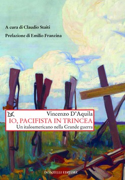 Vincenzo D’Aquila, Io, pacifista in trincea. Un italoamericano nella Grande guerra, a cura di Claudio Staiti, Donzelli, 2019 Vincenzo D’Aquila, Io, pacifista in trincea. Un italoamericano nella Grande guerra, a cura di Claudio Staiti, Donzelli, 2019