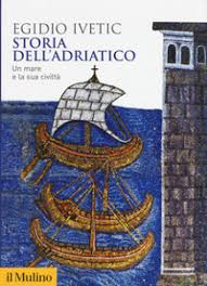 Adriatico. Biografia di un “mare stretto” (Egidio Ivetic, Storia dell’Adriatico. Un mare e la sua civiltà – Il Mulino, 2019) Adriatico. Biografia di un “mare stretto” (Egidio Ivetic, Storia dell’Adriatico. Un mare e la sua civiltà – Il Mulino, 2019)