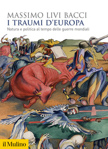Massimo Livi Bacci, I traumi d’Europa. Natura e politica al tempo delle guerre mondiali (Il Mulino, 2020) Massimo Livi Bacci, I traumi d’Europa. Natura e politica al tempo delle guerre mondiali (Il Mulino, 2020)