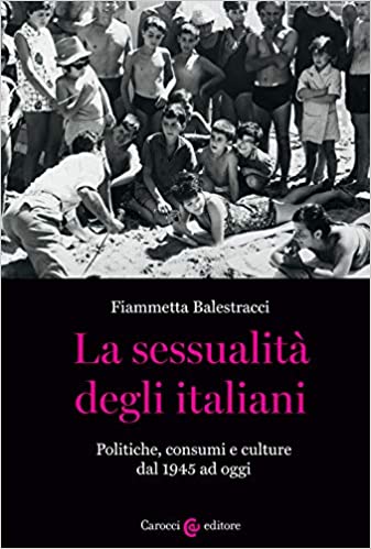 Fiammetta Balestracci, La sessualità degli italiani. Politiche, consumi e culture dal 1945 ad oggi (Carocci, 2020)