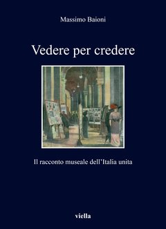 Massimo Baioni, Vedere per credere. Il racconto museale dell’Italia unita (Viella, 2020)