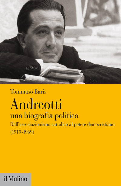 Tommaso Baris, Andreotti una biografia politica. Dall’associazionismo cattolico al potere democristiano (1919-1969) (Il Mulino, 2021)