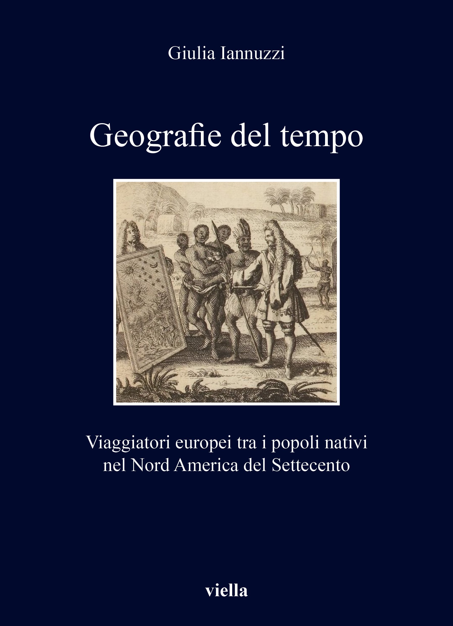 Giulia Iannuzzi, Geografie del tempo. Viaggiatori europei tra i popoli nativi nel Nord America del Settecento (Viella, 2022)