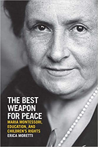 Erica Moretti, The Best Weapon for Peace. Maria Montessori, education, and children’s rights (The University of Wisconsis Press, 2021)
