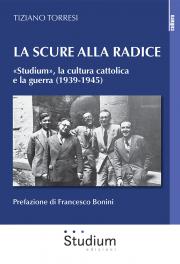 Tiziano Torresi, La scure alla radice. «Studium», la cultura cattolica e la guerra (1939-1945) (Studium, 2021)
