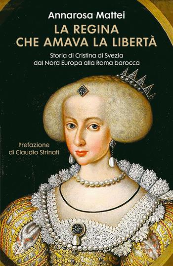 Annarosa Mattei, La regina che amava la libertà. La storia di Cristina di Svezia dal Nord Europa alla Roma barocca (Salani, 2023)